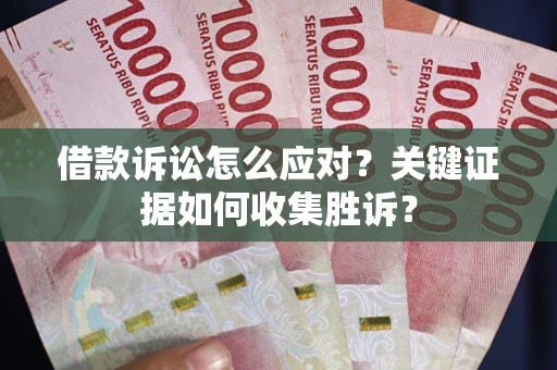 北京借款诉讼怎么应对？关键证据如何收集胜诉？