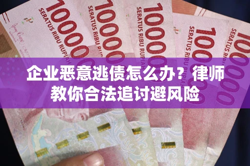 北京企业恶意逃债怎么办？律师教你合法追讨避风险