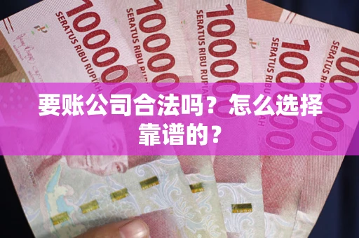 北京要账公司合法吗？怎么选择靠谱的？