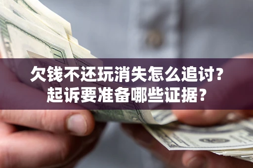 北京欠钱不还玩消失怎么追讨？起诉要准备哪些证据？