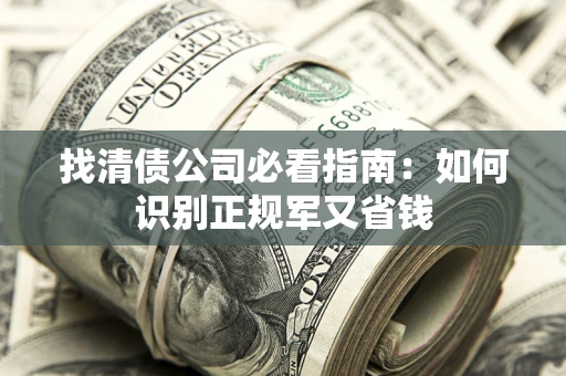 北京找清债公司必看指南：如何识别正规军又省钱
