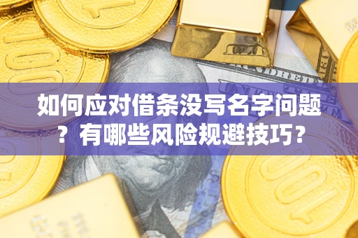 北京如何应对借条没写名字问题？有哪些风险规避技巧？