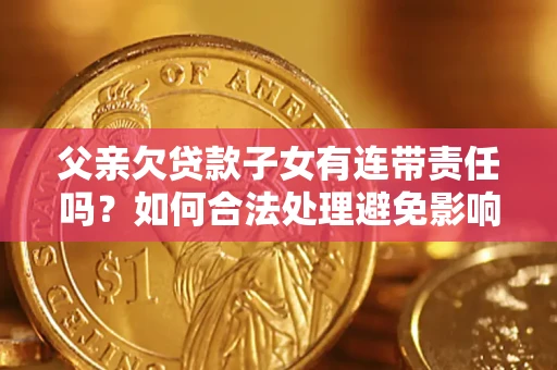 北京父亲欠贷款子女有连带责任吗？如何合法处理避免影响？