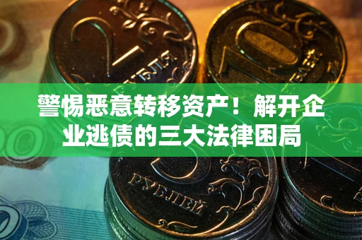 北京警惕恶意转移资产！解开企业逃债的三大法律困局