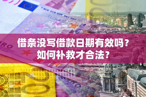 北京借条没写借款日期有效吗？如何补救才合法？