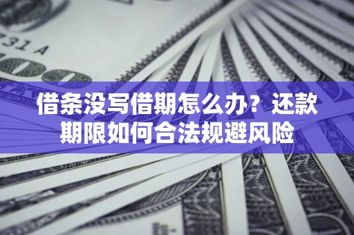 北京借条没写借期怎么办？还款期限如何合法规避风险