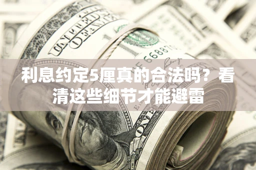 北京利息约定5厘真的合法吗？看清这些细节才能避雷
