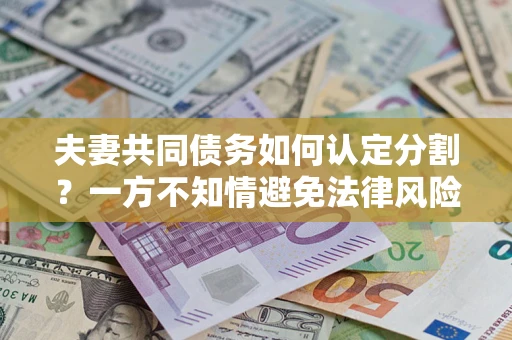 北京夫妻共同债务如何认定分割？一方不知情避免法律风险必看！