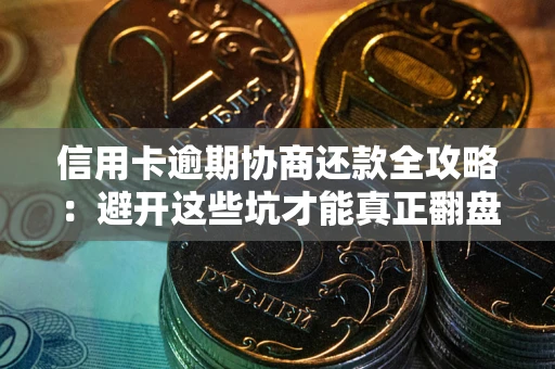 北京信用卡逾期协商还款全攻略：避开这些坑才能真正翻盘