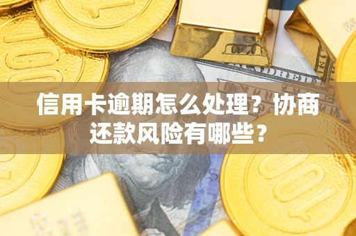 北京信用卡逾期怎么处理？协商还款风险有哪些？